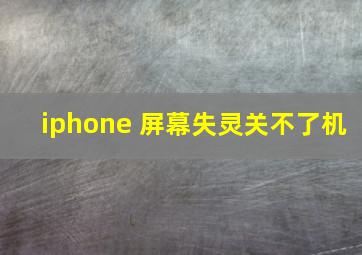 iphone 屏幕失灵关不了机